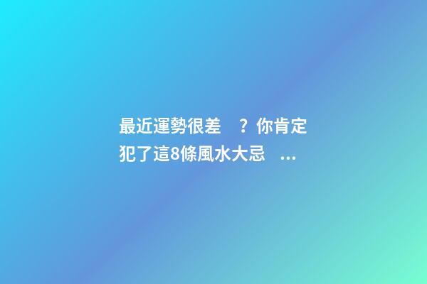 最近運勢很差？你肯定犯了這8條風水大忌！